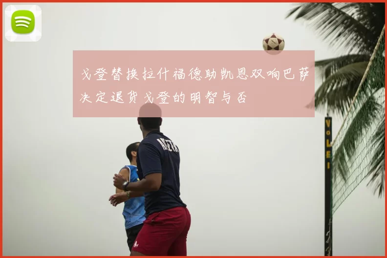 戈登替换拉什福德助凯恩双响巴萨决定退货戈登的明智与否