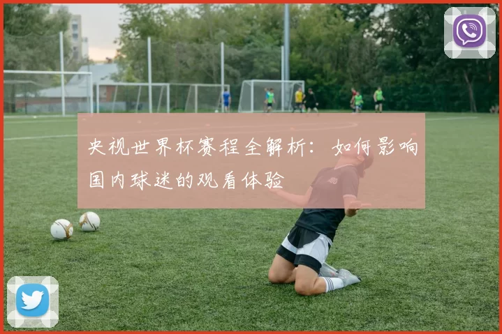 央视世界杯赛程全解析:如何影响国内球迷的观看体验