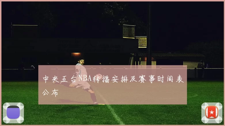 中央五台NBA转播安排及赛事时间表公布