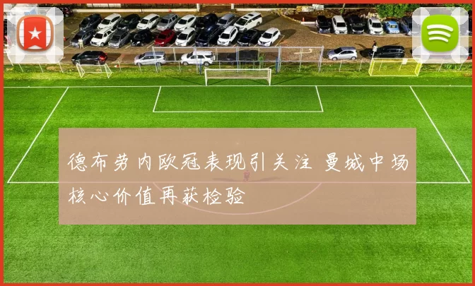 德布劳内欧冠表现引关注 曼城中场核心价值再获检验