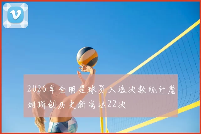 2026年全明星球员入选次数统计詹姆斯创历史新高达22次