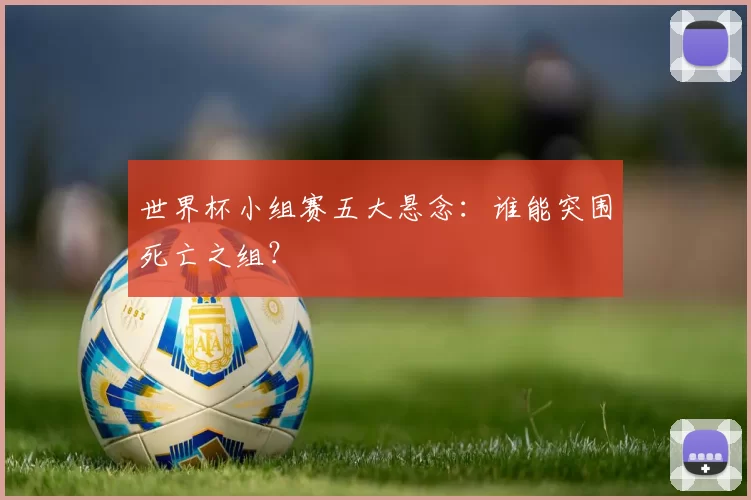 世界杯小组赛五大悬念：谁能突围死亡之组？