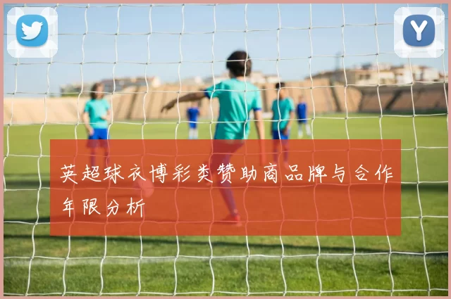 英超球衣博彩类赞助商品牌与合作年限分析