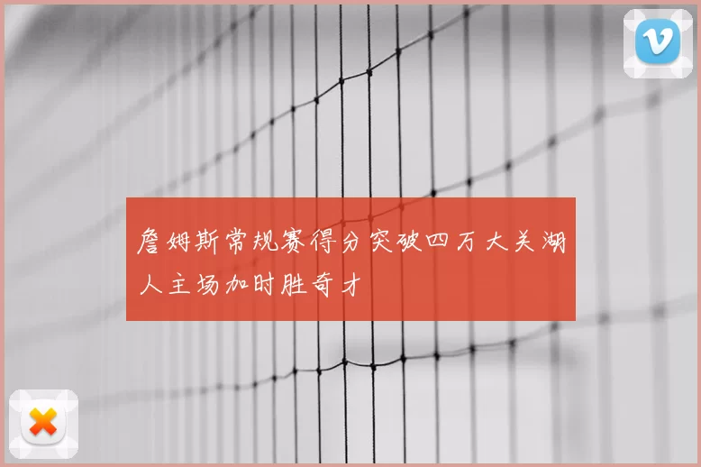 詹姆斯常规赛得分突破四万大关湖人主场加时胜奇才