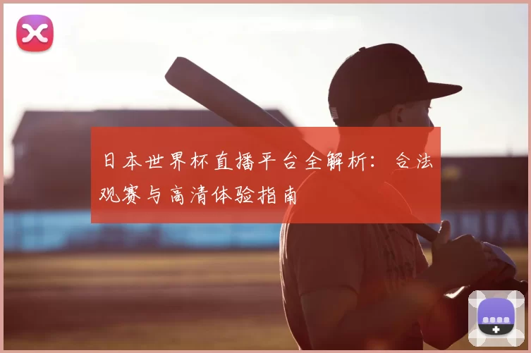 日本世界杯直播平台全解析：合法观赛与高清体验指南