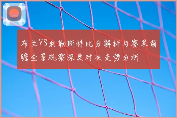 布兰VS利勒斯特比分解析与赛果前瞻全景观察深度对决走势分析