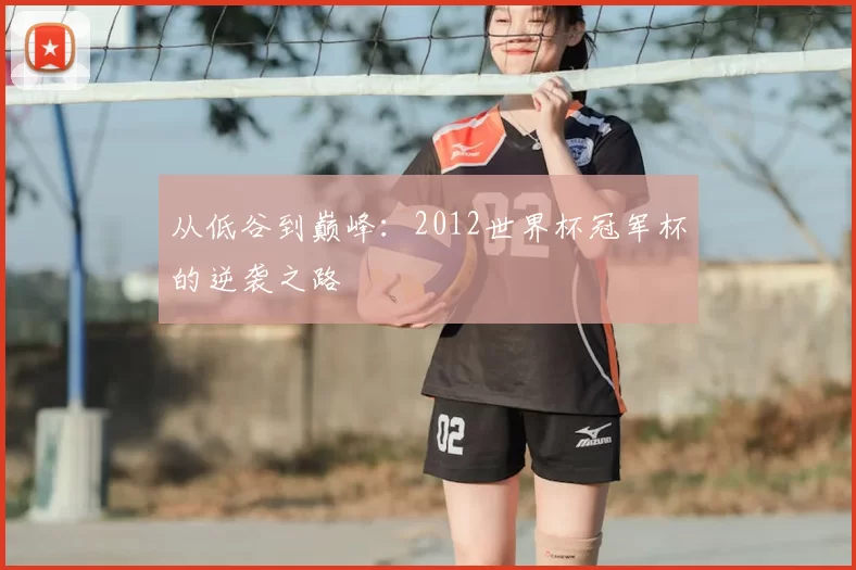 从低谷到巅峰：2012世界杯冠军杯的逆袭之路