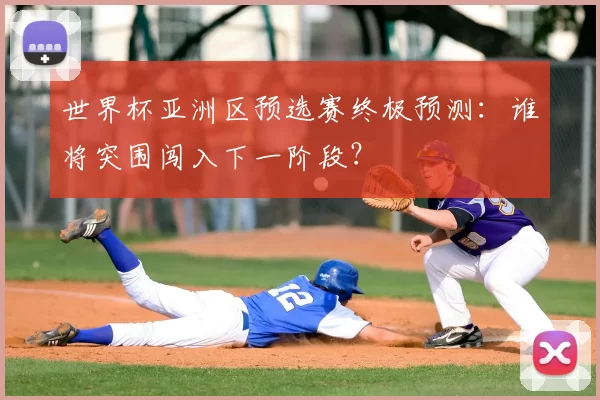 世界杯亚洲区预选赛终极预测:谁将突围闯入下一阶段?