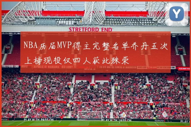 NBA历届MVP得主完整名单乔丹五次上榜现役仅四人获此殊荣