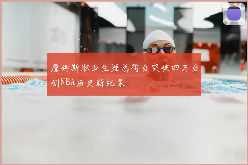 詹姆斯职业生涯总得分突破四万分创NBA历史新纪录