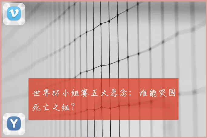 世界杯小组赛五大悬念:谁能突围死亡之组?