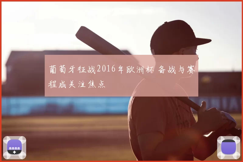 葡萄牙征战2016年欧洲杯 备战与赛程成关注焦点