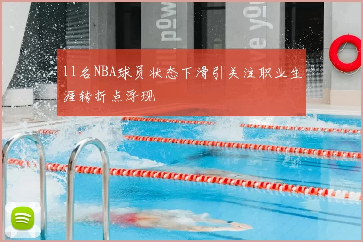11名NBA球员状态下滑引关注职业生涯转折点浮现