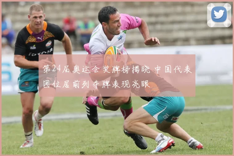 第24届奥运会奖牌榜揭晓 中国代表团位居前列夺牌表现亮眼