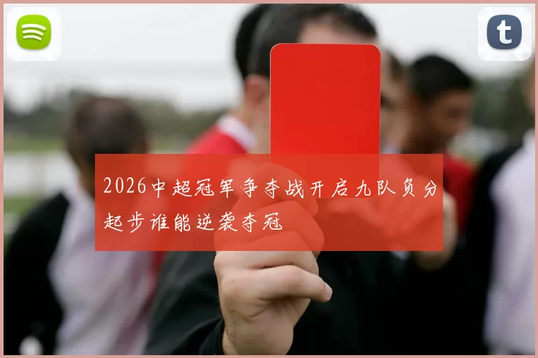 2026中超冠军争夺战开启九队负分起步谁能逆袭夺冠