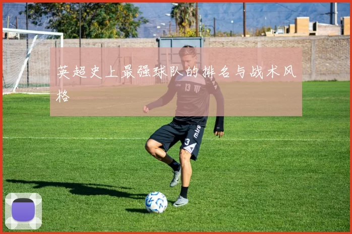 英超史上最强球队的排名与战术风格