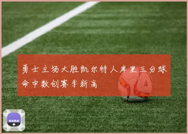 勇士主场大胜凯尔特人库里三分球命中数创赛季新高