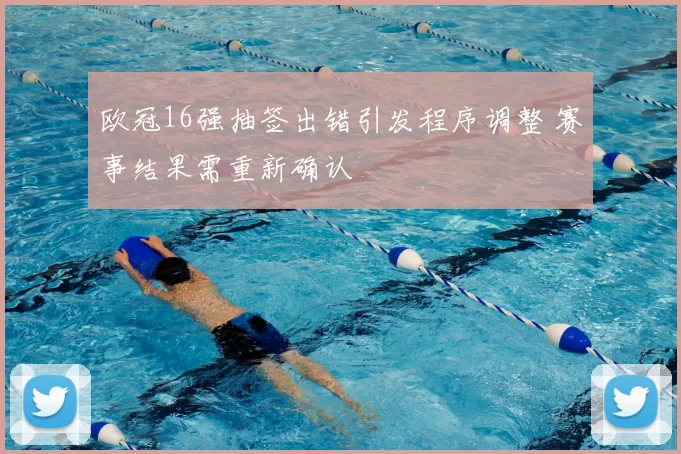 欧冠16强抽签出错引发程序调整 赛事结果需重新确认