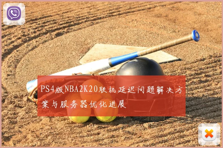 PS4版NBA2K20联机延迟问题解决方案与服务器优化进展