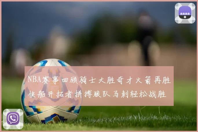 NBA赛事回顾骑士大胜奇才火箭再胜快船开拓者拼搏狼队马刺轻松战胜勇士