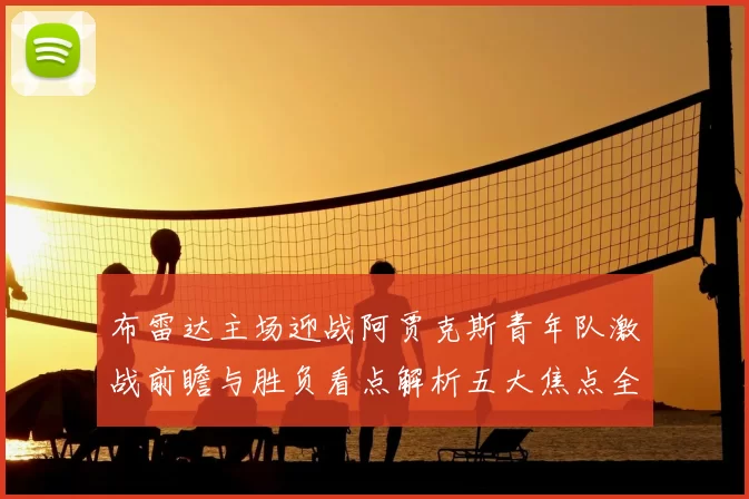 布雷达主场迎战阿贾克斯青年队激战前瞻与胜负看点解析五大焦点全面