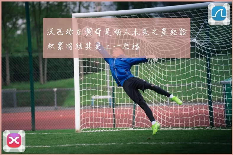 沃西称东契奇是湖人未来之星经验积累将助其更上一层楼
