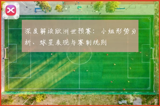 深度解读欧洲世预赛：小组形势分析、球星表现与赛制规则