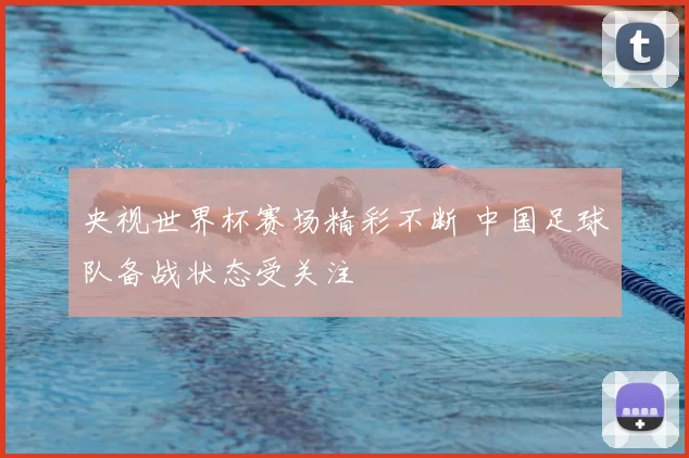 央视世界杯赛场精彩不断 中国足球队备战状态受关注