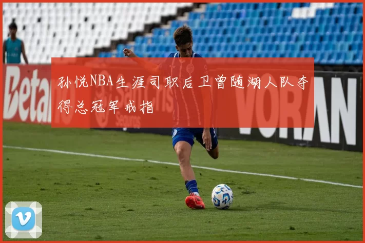 孙悦NBA生涯司职后卫曾随湖人队夺得总冠军戒指