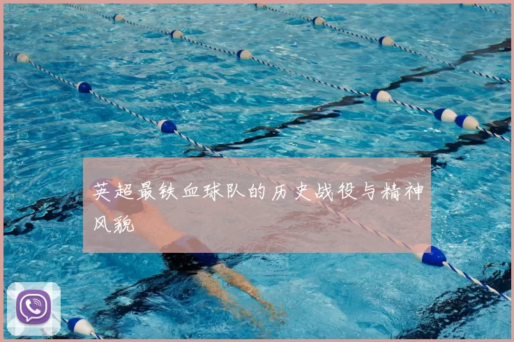英超最铁血球队的历史战役与精神风貌