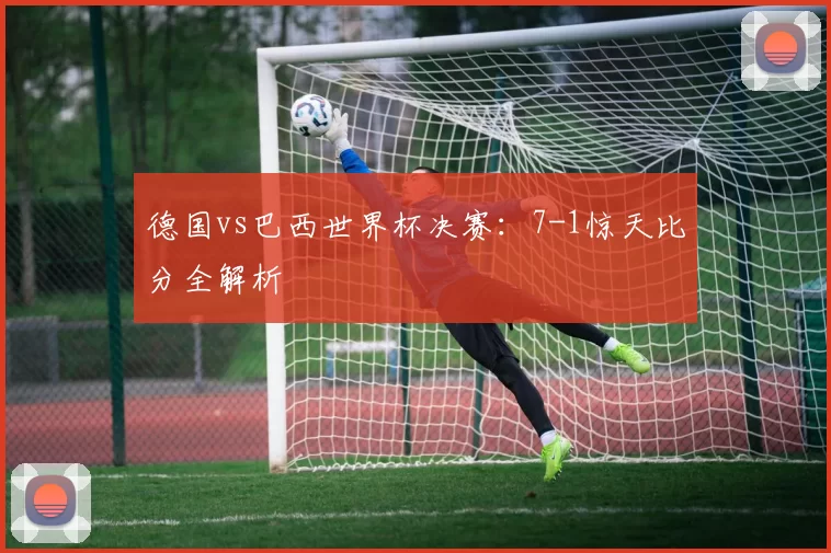 德国vs巴西世界杯决赛：7-1惊天比分全解析