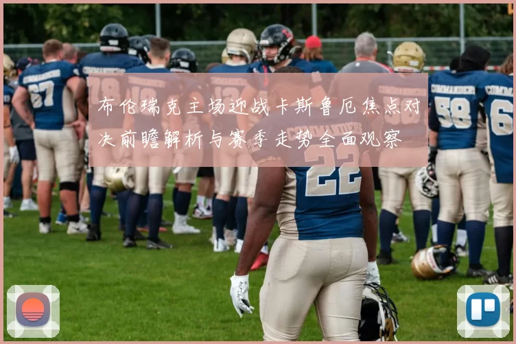 布伦瑞克主场迎战卡斯鲁厄焦点对决前瞻解析与赛季走势全面观察