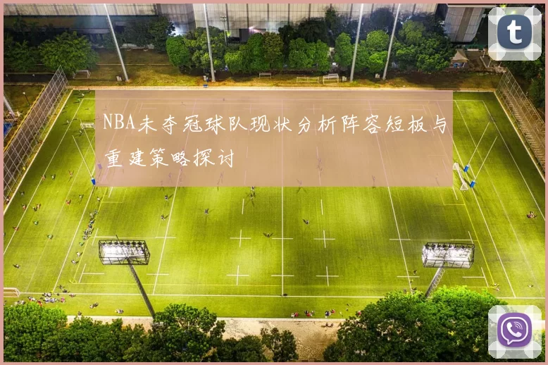 NBA未夺冠球队现状分析阵容短板与重建策略探讨