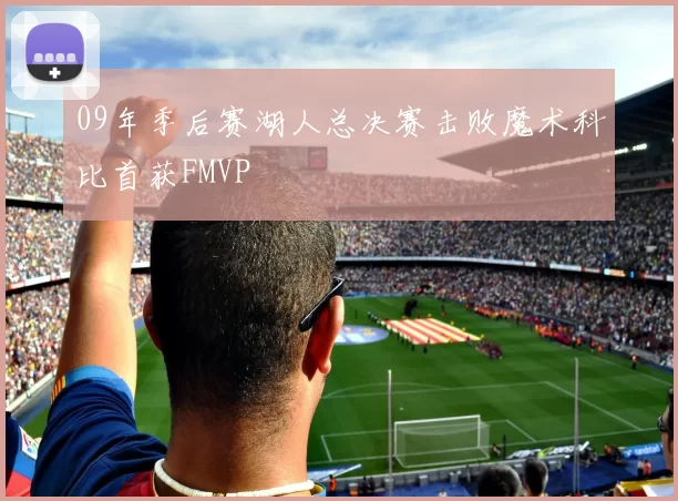 09年季后赛湖人总决赛击败魔术科比首获FMVP