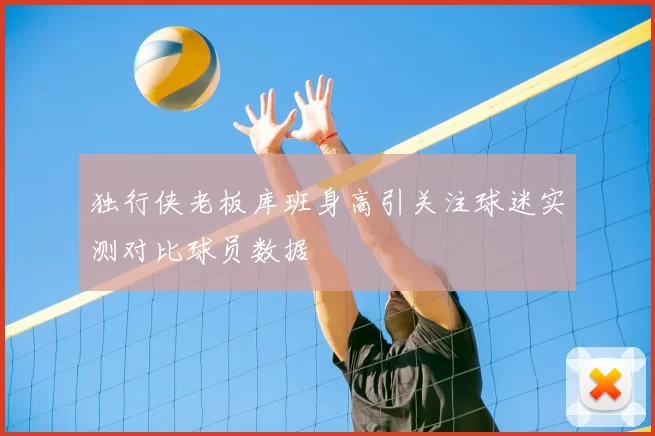 独行侠老板库班身高引关注球迷实测对比球员数据