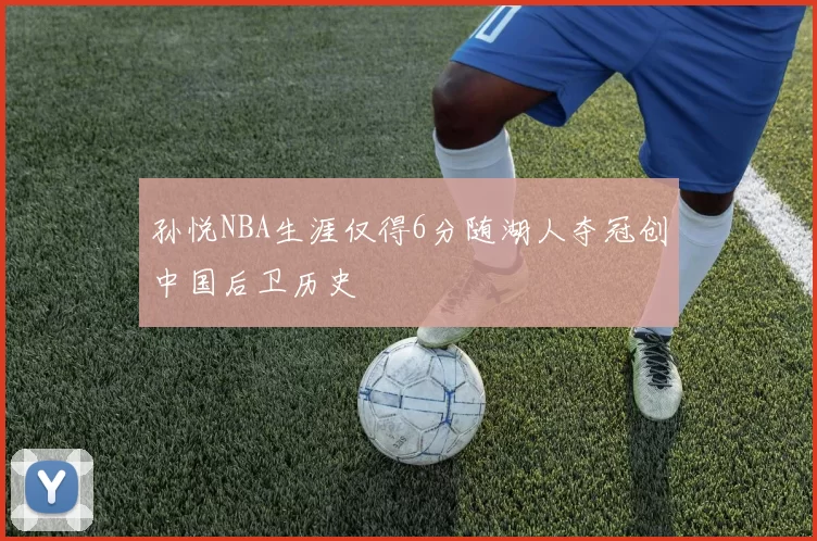 孙悦NBA生涯仅得6分随湖人夺冠创中国后卫历史