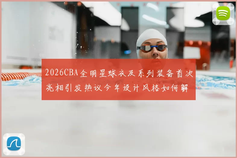 2026CBA全明星球衣及系列装备首次亮相引发热议今年设计风格如何解析