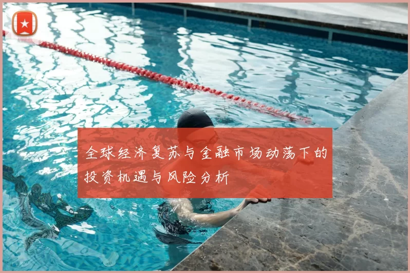 全球经济复苏与金融市场动荡下的投资机遇与风险分析