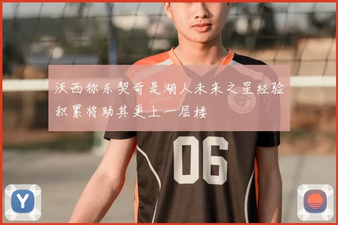 沃西称东契奇是湖人未来之星经验积累将助其更上一层楼