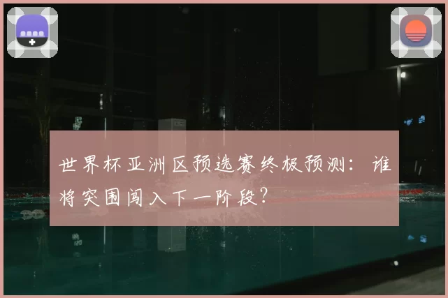 世界杯亚洲区预选赛终极预测:谁将突围闯入下一阶段?