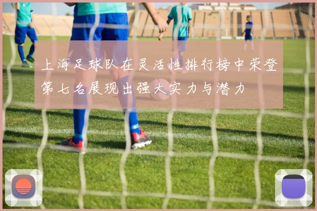 上海足球队在灵活性排行榜中荣登第七名展现出强大实力与潜力