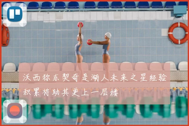 沃西称东契奇是湖人未来之星经验积累将助其更上一层楼