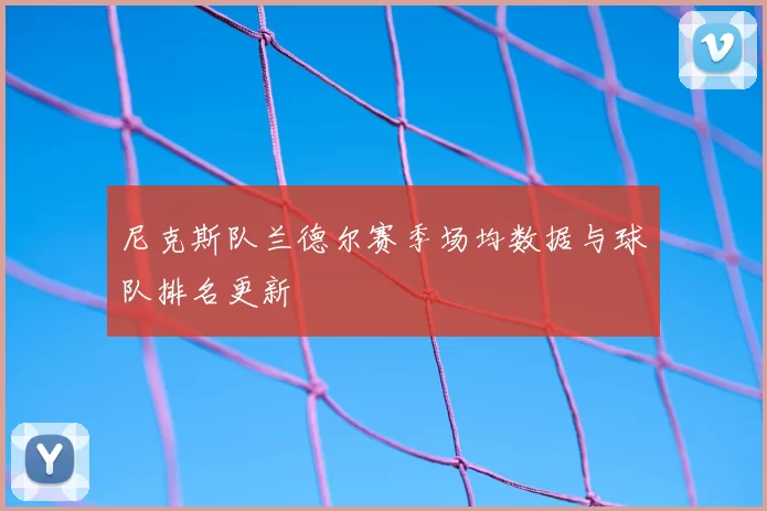 尼克斯队兰德尔赛季场均数据与球队排名更新