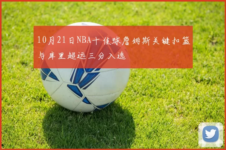 10月21日NBA十佳球詹姆斯关键扣篮与库里超远三分入选