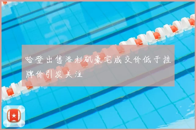 哈登出售洛杉矶豪宅成交价低于挂牌价引发关注