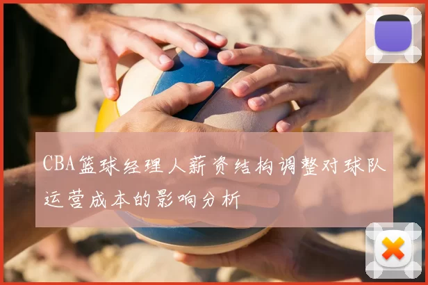 CBA篮球经理人薪资结构调整对球队运营成本的影响分析