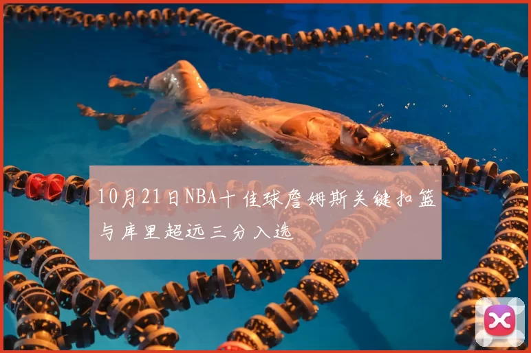 10月21日NBA十佳球詹姆斯关键扣篮与库里超远三分入选
