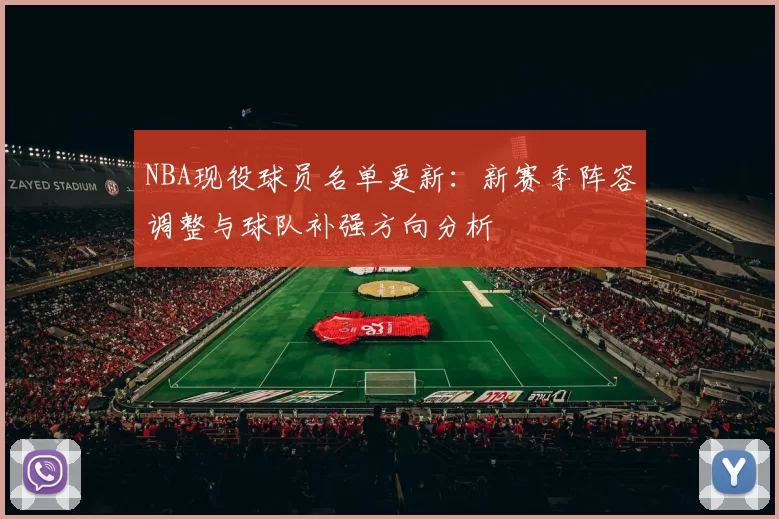 NBA现役球员名单更新：新赛季阵容调整与球队补强方向分析