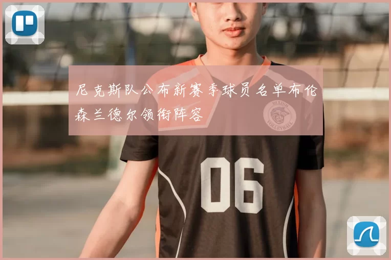 尼克斯队公布新赛季球员名单布伦森兰德尔领衔阵容