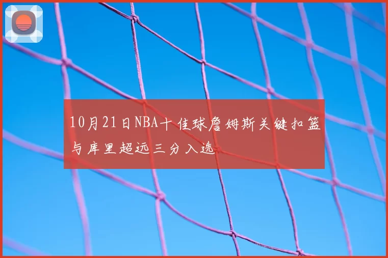 10月21日NBA十佳球詹姆斯关键扣篮与库里超远三分入选